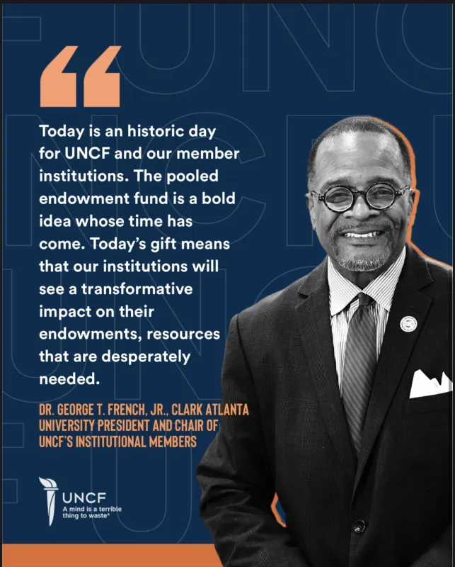 "Today is an historic day for UNCF and our member institutions. The pooled endowment fund is a bold idea whose time has come. Today's gift means that our institutions will see a transformative impact on their endowments, resources that are desperately needed."